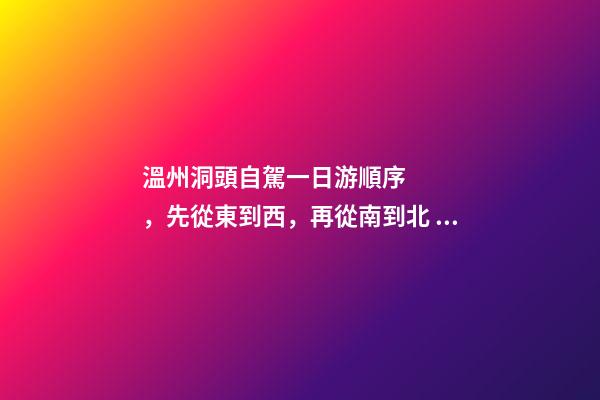 溫州洞頭自駕一日游順序，先從東到西，再從南到北，領(lǐng)略沿海奇觀